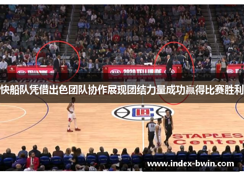 快船队凭借出色团队协作展现团结力量成功赢得比赛胜利
