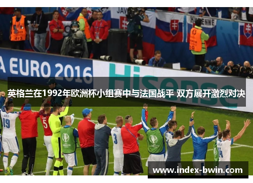 英格兰在1992年欧洲杯小组赛中与法国战平 双方展开激烈对决