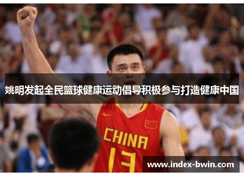 姚明发起全民篮球健康运动倡导积极参与打造健康中国