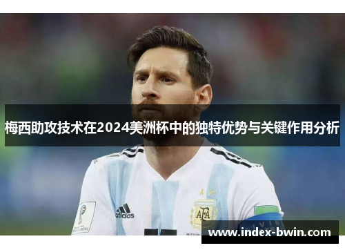 梅西助攻技术在2024美洲杯中的独特优势与关键作用分析