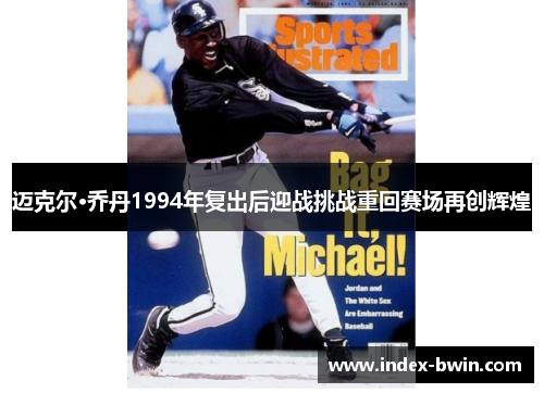 迈克尔·乔丹1994年复出后迎战挑战重回赛场再创辉煌