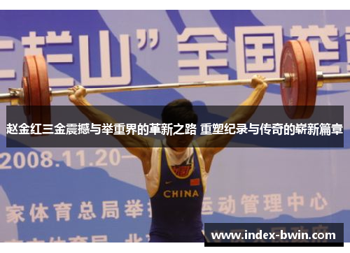 赵金红三金震撼与举重界的革新之路 重塑纪录与传奇的崭新篇章