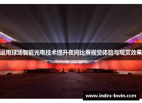 运用球场智能光电技术提升夜间比赛视觉体验与观赏效果