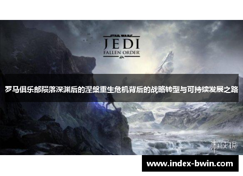 罗马俱乐部陨落深渊后的涅槃重生危机背后的战略转型与可持续发展之路