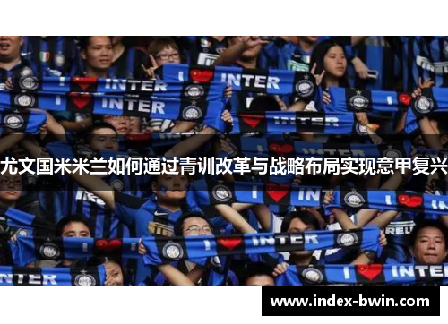 尤文国米米兰如何通过青训改革与战略布局实现意甲复兴
