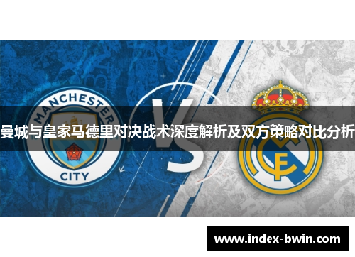 曼城与皇家马德里对决战术深度解析及双方策略对比分析