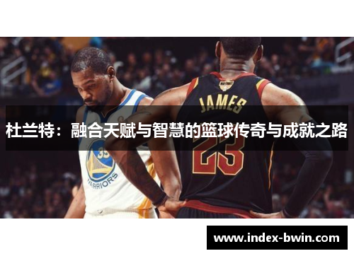杜兰特：融合天赋与智慧的篮球传奇与成就之路