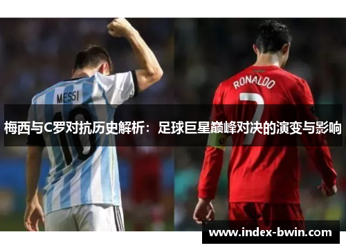 梅西与C罗对抗历史解析：足球巨星巅峰对决的演变与影响