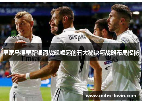 皇家马德里新银河战舰崛起的五大秘诀与战略布局揭秘