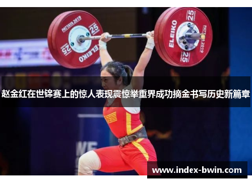 赵金红在世锦赛上的惊人表现震惊举重界成功摘金书写历史新篇章
