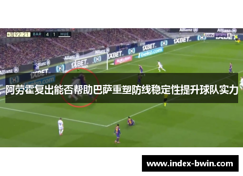 阿劳霍复出能否帮助巴萨重塑防线稳定性提升球队实力