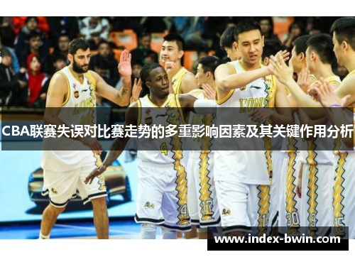 CBA联赛失误对比赛走势的多重影响因素及其关键作用分析