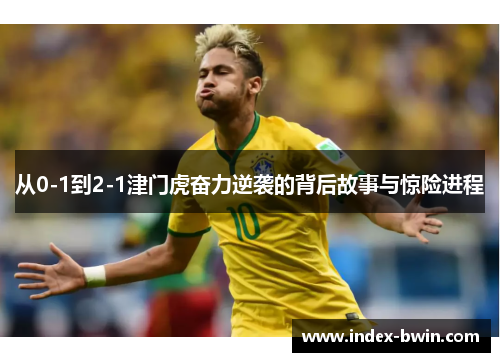 从0-1到2-1津门虎奋力逆袭的背后故事与惊险进程
