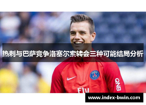 热刺与巴萨竞争洛塞尔索转会三种可能结局分析