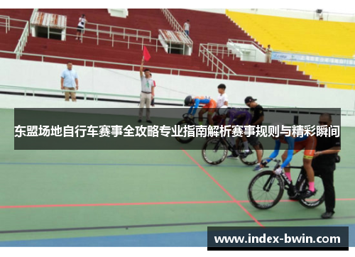 东盟场地自行车赛事全攻略专业指南解析赛事规则与精彩瞬间