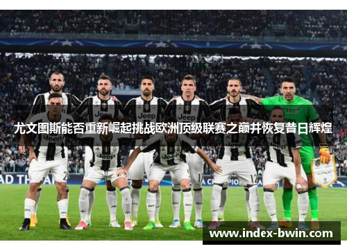尤文图斯能否重新崛起挑战欧洲顶级联赛之巅并恢复昔日辉煌