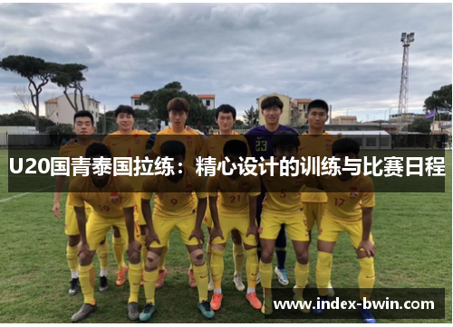 U20国青泰国拉练：精心设计的训练与比赛日程
