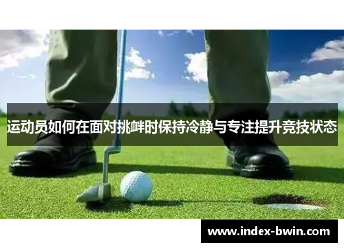 运动员如何在面对挑衅时保持冷静与专注提升竞技状态