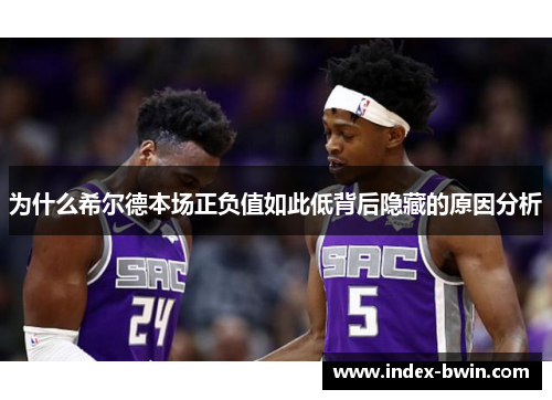 为什么希尔德本场正负值如此低背后隐藏的原因分析