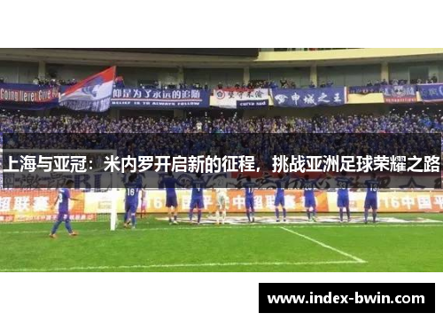 上海与亚冠：米内罗开启新的征程，挑战亚洲足球荣耀之路