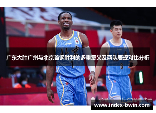 广东大胜广州与北京首钢胜利的多重意义及两队表现对比分析