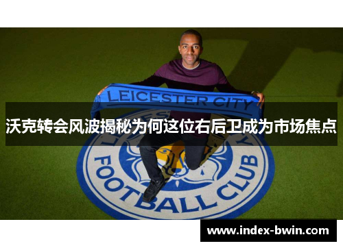 沃克转会风波揭秘为何这位右后卫成为市场焦点