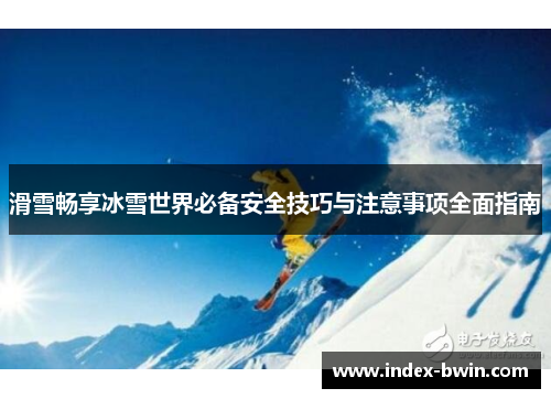 滑雪畅享冰雪世界必备安全技巧与注意事项全面指南