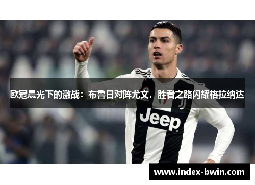 欧冠晨光下的激战：布鲁日对阵尤文，胜者之路闪耀格拉纳达