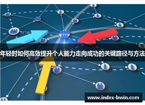 年轻时如何高效提升个人能力走向成功的关键路径与方法