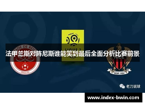 法甲兰斯对阵尼斯谁能笑到最后全面分析比赛前景