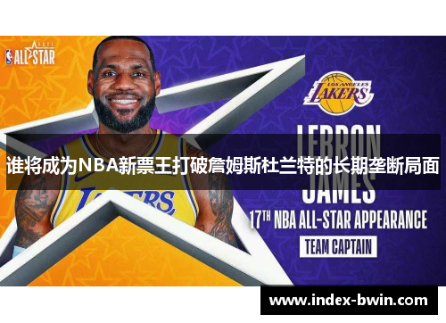谁将成为NBA新票王打破詹姆斯杜兰特的长期垄断局面