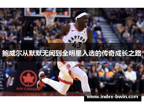 鲍威尔从默默无闻到全明星入选的传奇成长之路