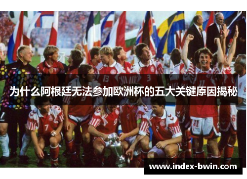 为什么阿根廷无法参加欧洲杯的五大关键原因揭秘