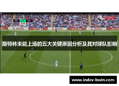 斯特林未能上场的五大关键原因分析及其对球队影响