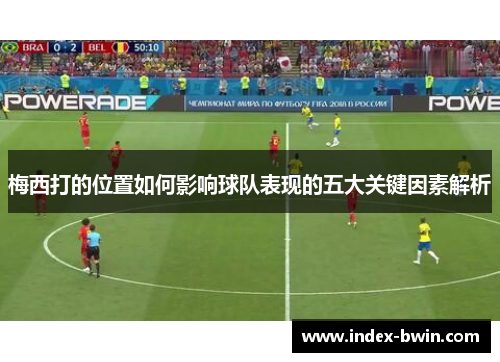 梅西打的位置如何影响球队表现的五大关键因素解析
