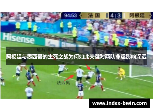阿根廷与墨西哥的生死之战为何如此关键对两队命运影响深远