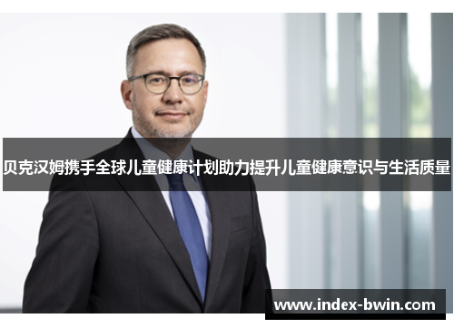 贝克汉姆携手全球儿童健康计划助力提升儿童健康意识与生活质量