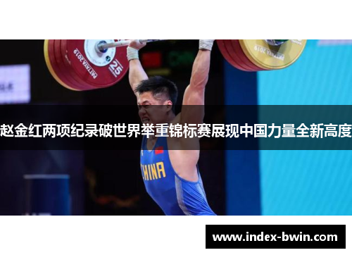 赵金红两项纪录破世界举重锦标赛展现中国力量全新高度