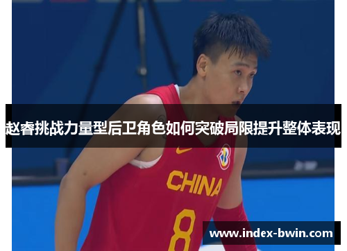 赵睿挑战力量型后卫角色如何突破局限提升整体表现