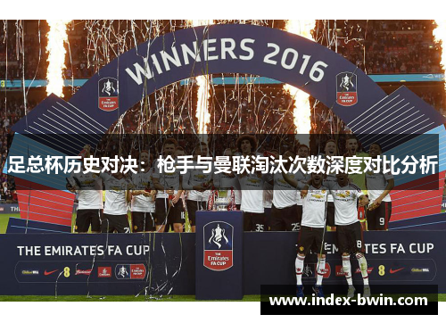 足总杯历史对决：枪手与曼联淘汰次数深度对比分析