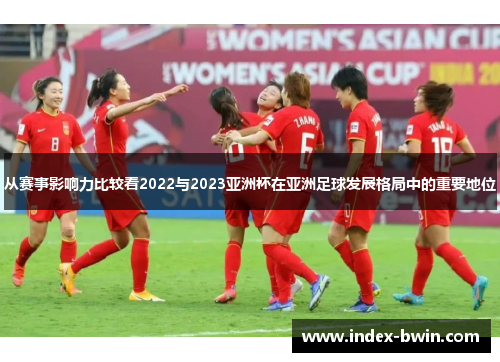 从赛事影响力比较看2022与2023亚洲杯在亚洲足球发展格局中的重要地位 从赛事影响力比较看2022与2023亚洲杯在亚洲足球发展格局中的重要地位