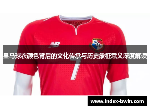 皇马球衣颜色背后的文化传承与历史象征意义深度解读