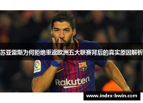 苏亚雷斯为何拒绝重返欧洲五大联赛背后的真实原因解析