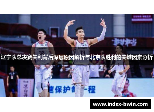 辽宁队总决赛失利背后深层原因解析与北京队胜利的关键因素分析
